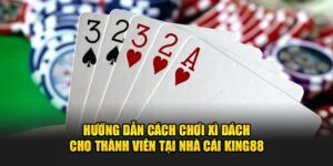 huong-dan-cach-choi-xi-dach-cho-thanh-vien-tai-nha-cai-king88